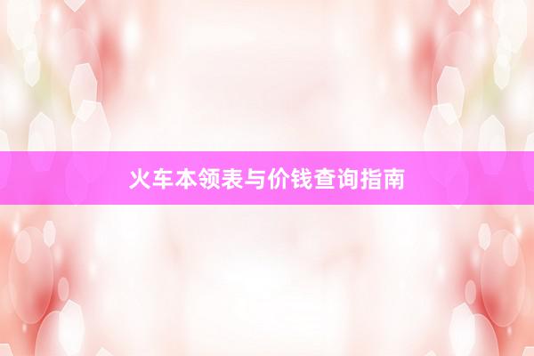 火车本领表与价钱查询指南