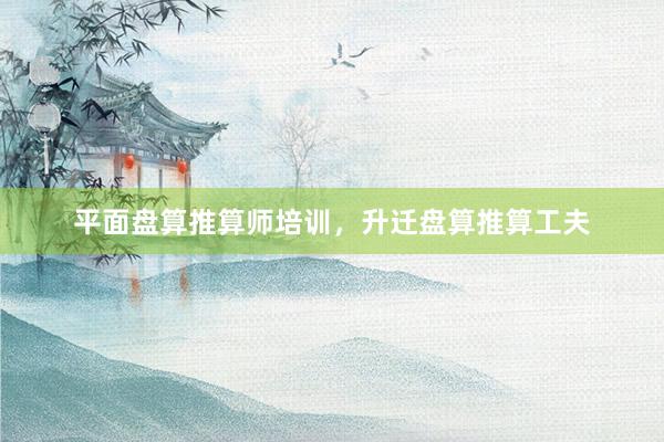 平面盘算推算师培训，升迁盘算推算工夫