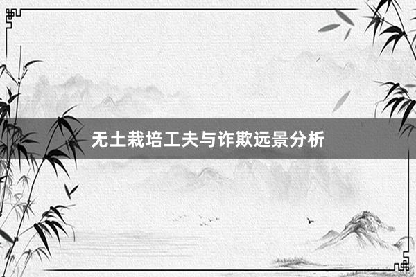无土栽培工夫与诈欺远景分析